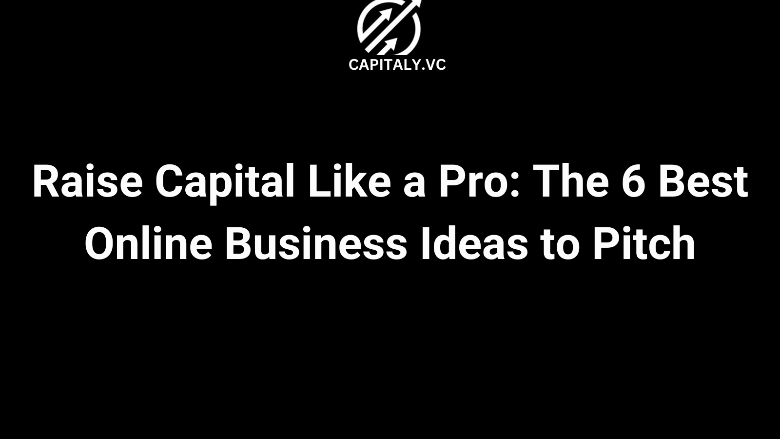 Raise Capital Like a Pro The 6 Best Online Business Ideas to Pitch